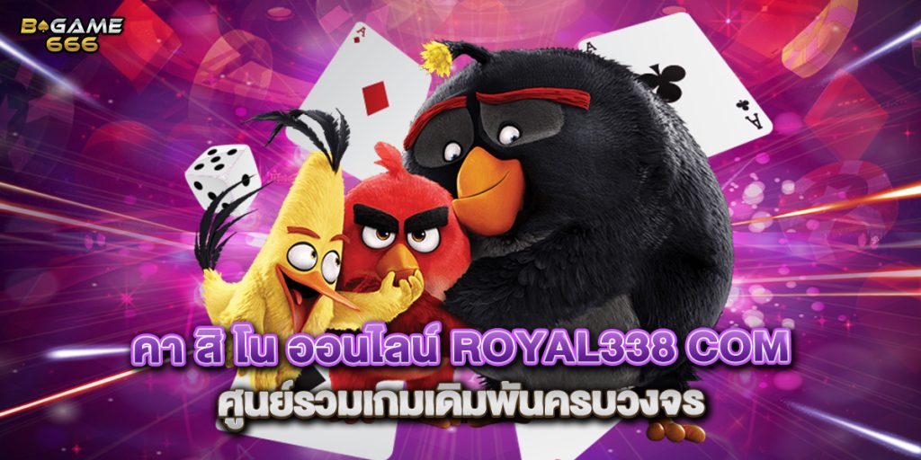 คา สิ โน ออนไลน์ royal338 com ศูนย์รวมเกมเดิมพันครบวงจร