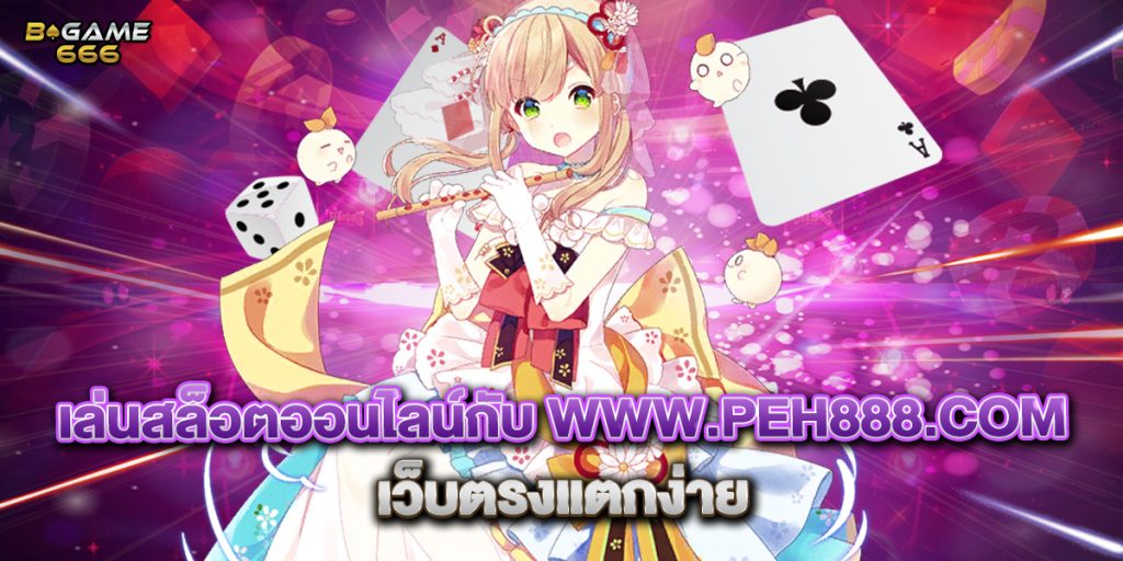 เล่นสล็อตออนไลน์กับ www.peh888.com เว็บตรงแตกง่าย